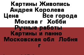 Картины Живопись Андрея Королева. › Цена ­ 9 000 - Все города, Москва г. Хобби. Ручные работы » Картины и панно   . Московская обл.,Лобня г.